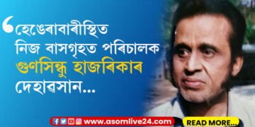 গুণসিন্ধু হাজৰিকাৰ দেহাৱসান মহানগৰীৰ হেঙেৰাবাৰীস্থিত নিজ বাসগৃহত ইহলীলা সম্বৰণ প্ৰবীণ চলচ্চিত্ৰ পৰিচালকগৰাকীৰ