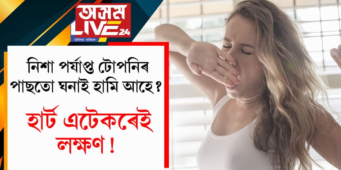 নিশা পৰ্যাপ্ত টোপনি হোৱাৰ পাছতো ঘনাই হামি আহে? এয়াও হাৰ্ট এটেকৰেই লক্ষণ!