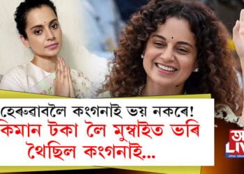 হেৰুৱাবলৈ কংগনাই ভয় নকৰে! কিমান টকা লৈ মুম্বাইত ভৰি থৈছিল কংগনাই…