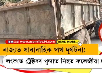ৰাজ্যত ধাৰাবাহিক পথ দূৰ্ঘটনা! লংকাত ট্ৰেক্টৰৰ খুন্দাত প্ৰাণ হেৰুৱালে কলেজীয়া ছাত্ৰীয়ে…