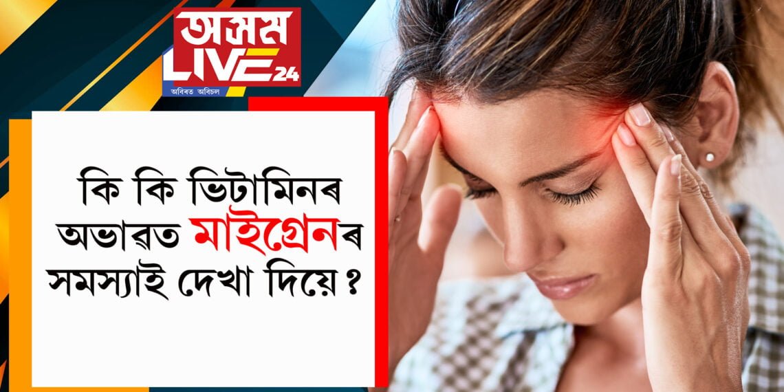 কি কি ভিটামিনৰ অভাৱত মাইগ্ৰেনৰ সমস্যাই দেখা দিয়ে?