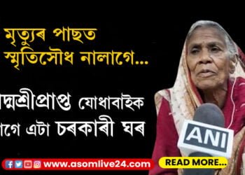 মৃত্যুৰ পাছত স্মৃতিসৌধ নালাগে…পদ্মশ্ৰীপ্ৰাপ্ত যোধাবাইক লাগে এটা মাত্ৰ চৰকাৰী ঘৰ