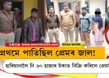 প্ৰথমে পাতিছিল প্ৰেমৰ জাল! হাৰিয়ানালৈ নি ৬০ হাজাৰ টকাত বিক্ৰি কৰিলে প্ৰেয়সীক…