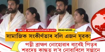 সামাজিক সংকীৰ্ণতাৰ বলি এজন যুৱক! পত্নী ব্ৰাহ্মণ নোহোৱাৰ বাবেই পিতৃৰ শৱদেহ কান্ধত ল’ব নোৱাৰিলে সন্তানে