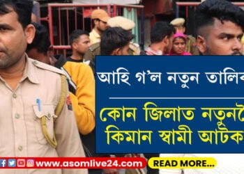 কোন জিলাত নতুনকৈ কিমান স্বামী আটক? আহি গ’ল নতুন তালিকা…