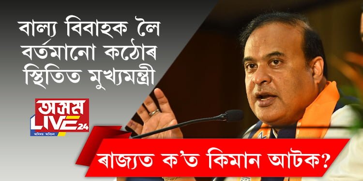 বাল্য বিবাহক লৈ বৰ্তমানো কঠোৰ স্থিতিত মুখ্যমন্ত্ৰী, ৰাজ্যত ক’ত কিমান আটক? সবিশেষ…