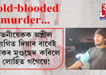 এটাৰ পাছত আনটো cold-blooded murder… ভনীয়েকক অশ্লীল ইংগিত দিয়াৰ বাবেই যুৱকৰ মুণ্ডছেদ কৰিলে লোহিত গগৈয়ে!