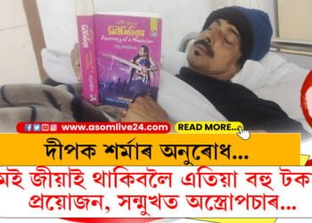 মই জীয়াই থাকিবলৈ এতিয়া বহু টকাৰ প্ৰয়োজন, সন্মুখত ডাক্তৰ, অস্ত্ৰোপছাৰ… দীপক শৰ্মাই হাস্পতালৰ বিচনাৰ পৰাই ৰাজ্যবাসীক জনাইছে বিশেষ অনুৰোধ