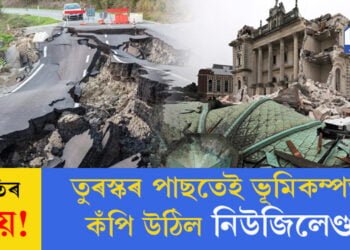 প্ৰকৃতিৰ প্ৰলয়! তুৰস্কৰ পাছতেই ভূমিকম্পত কঁপি উঠিল নিউজিলেণ্ড