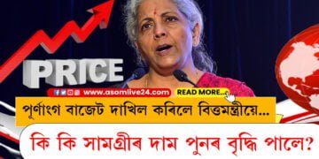 পূৰ্ণাংগ বাজেট দাখিল কৰিলে বিত্তমন্ত্ৰীয়ে… কি কি সামগ্ৰীৰ দাম পুনৰ বৃদ্ধি পালে? জানি লওক