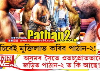 অচিৰেই মুক্তিলাভ কৰিব পাঠান-২! অসমৰ সৈতে ওতঃপ্ৰোতভাৱে জড়িত পাঠান-২ ত কি আছে?