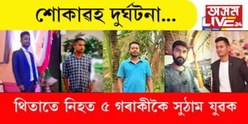 শোকাৱহ দুৰ্ঘটনা! থিতাতে নিহত ৫ গৰাকীকৈ সুঠাম যুৱক…