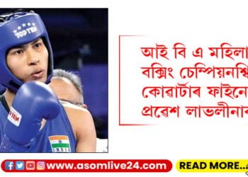 আই বি এ মহিলা বিশ্ব বক্সিং চেম্পিয়নশ্বিপৰ কোৱাৰ্টাৰ ফাইনেলত প্ৰৱেশ লাভলীনাৰ, আগন্তুক খেলৰ বাবে সকলোৱে জনাওক শুভেচ্ছা…