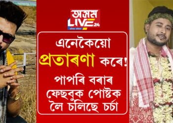এনেকৈয়ো প্ৰতাৰণা কৰে! পাপৰি বৰা নামৰ ফেছবুক পোষ্টক লৈ সমগ্ৰতে চলিছে চৰ্চা…