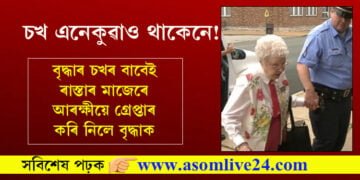 চখ এনেকুৱাও থাকেনে! বৃদ্ধাৰ চখৰ বাবেই ৰাস্তাৰ মাজেৰে আৰক্ষীয়ে গ্ৰেপ্তাৰ কৰি নিলে বৃদ্ধাক…