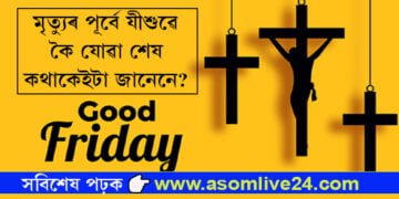 Good Friday, কিয় যীশুক ক্ৰুছবিদ্ধ কৰা হৈছিল? জানি লওক মৃত্যুৰ পূৰ্বে যীশুৱে কোৱা শেষ কথা…