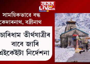 সাময়িকভাৱে বন্ধ কৰি দিয়া হৈছে কেদাৰনাথ, বদ্ৰীনাথ, চাৰিধাম তীৰ্থযাত্ৰীৰ বাবে জাৰি এইকেইটা নিৰ্দেশনা
