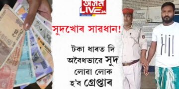 সুদখোৰ সাৱধান! টকা ধাৰত দি অবৈধভাৱে সুদ লোৱা লোক হ’ব গ্ৰেপ্তাৰ