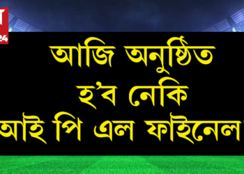 আজি অনুষ্ঠিত হ’ব নেকি আই পি এলৰ ফাইনেল খেল? কি কয় বতৰ বিজ্ঞান সংস্থাৰ কাৰ্য্যালয়ে?