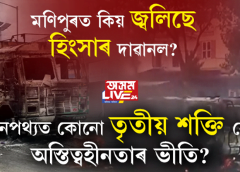 মণিপুৰত কিয় জ্বলিছে হিংসাৰ দাৱানল? নেপথ্যত কোনো তৃতীয় শক্তি নে অস্তিত্বহীনতাৰ ভীতি?