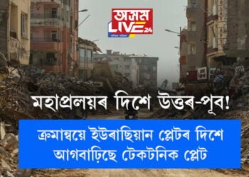 মহাপ্ৰলয়ৰ দিশে উত্তৰ-পূৰ্ব! ক্ৰমান্বয়ে ইউৰাছিয়ান প্লেটৰ দিশে আগবাঢ়িছে টেকটনিক প্লেট