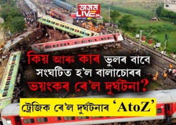 কাৰ ভুলৰ বাবে সংঘটিত হ’ল বালাচোৰৰ ভয়ংকৰ ৰে’ল দুৰ্ঘটনা? ট্ৰেজিক ৰে’ল দুৰ্ঘটনাৰ AtoZ