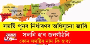 সমষ্টি পুনৰ নিৰ্ধাৰণৰ অধিসূচনা জাৰি, সলনি হ’ব জনগাঁঠনি, কোন সমষ্টিৰ নাম কি হ’ব?