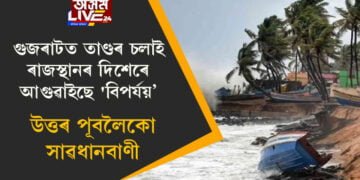 গুজৰাটত তাণ্ডৰ চলাই এইবাৰ ৰাজস্থানৰ দিশেৰে আগুৱাইছে ‘বিপৰ্যয়’, উত্তৰ পূবলৈকো সাৱধানবাণী