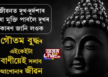 জীৱনত দুখ-দুৰ্দশাৰ পৰা মুক্তি পাবলৈ আগতে দুখৰ কাৰণ জানি লওক, গৌতম বুদ্ধই দি যোৱা এইকেইটা বাণীয়েই সলাব আপোনাৰ জীৱন