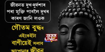 জীৱনত দুখ-দুৰ্দশাৰ পৰা মুক্তি পাবলৈ আগতে দুখৰ কাৰণ জানি লওক, গৌতম বুদ্ধই দি যোৱা এইকেইটা বাণীয়েই সলাব আপোনাৰ জীৱন