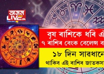 বৃষ ৰাশিকে ধৰি এই ৭ ৰাশিৰ বেংক বেলেন্স বাঢ়িব, ১৮ দিন সাৱধানে থাকিব এই ৰাশিৰ জাতকসকল