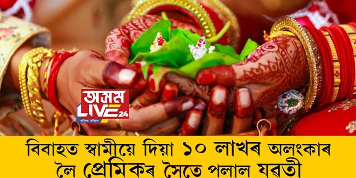 বিবাহত স্বামীয়ে দিয়া ১০ লাখৰ অলংকাৰ লৈ প্ৰেমিকৰ সৈতে পলাল যুৱতী, তাৰপিছত?