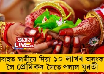 বিবাহত স্বামীয়ে দিয়া ১০ লাখৰ অলংকাৰ লৈ প্ৰেমিকৰ সৈতে পলাল যুৱতী, তাৰপিছত?