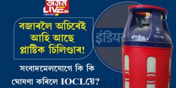 বজাৰলৈ অচিৰেই আহি আছে প্লাষ্টিক চিলিণ্ডাৰ! সংবাদমেলযোগে কি কি ঘোষণা কৰিলে IOCLয়ে?