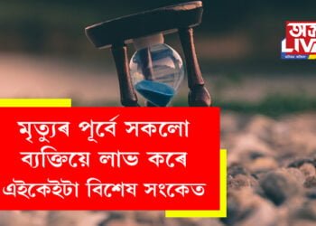 মৃত্যুৰ পূৰ্বে সকলো ব্যক্তিয়ে লাভ কৰে কেইটামান বিশেষ সংকেত, আপুনিও তেনে কিবা সংকেত দেখিছে নেকি?
