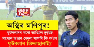 অস্থিৰ মণিপুৰ! ভাৰতীয় ফুটবলাৰৰ ঘৰো ভাঙি পেলালে দুৰ্বৃত্তই, সপোন ভঙাৰ বেদনা সামৰি কি ক’লে ফুটবলাৰ চিঙ্গলছানাই