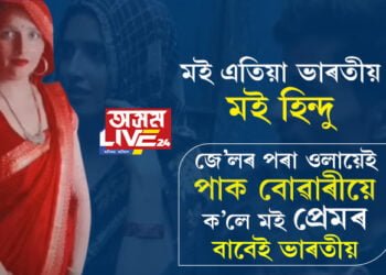 ‘মই এতিয়া ভাৰতীয়, মই হিন্দু’ জে’লৰ পৰা ওলায়েই পাক বোৱাৰীয়ে ক’লে মই প্ৰেমৰ বাবেই ভাৰতীয়