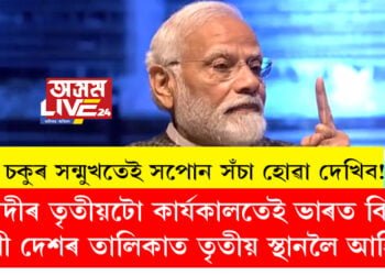 চকুৰ সন্মুখতেই আপোনালোকে সপোন সঁচা হোৱা দেখিব! মোৰ তৃতীয়টো কাৰ্যকালত ভাৰত বিশ্বৰ ভিতৰত তৃতীয় বৃহৎ ধনী দেশ হ’বঃ প্রধানমন্ত্ৰী মোদী