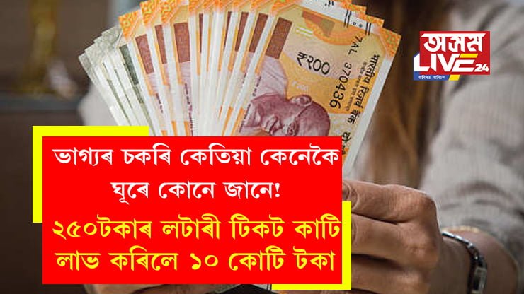 ভাগ্যৰ চকৰি কেতিয়া কেনেকৈ ঘূৰে কোনে জানে! ২৫০টকাৰ লটাৰী টিকট কাটি লাভ কৰিলে ১০ কোটি টকা