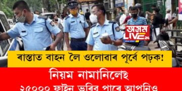 ৰাস্তাত বাহন লৈ ওলোৱাৰ পূৰ্বে পঢ়ক! অন্যথা ২৫০০০ ফাইন ভৰিব পাৰে আপুনিও