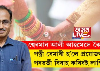 বহুবিবাহ নকৰাই অন্যৰে মনে মনে সম্পৰ্ক ৰখাতকৈ বিবাহেই শ্ৰেয়! পত্নী বেমাৰী হ’লে প্ৰয়োজনত পৰৱৰ্তী বিবাহ কৰিবই লাগিবঃ শ্বেৰমান আলী আহমেদ