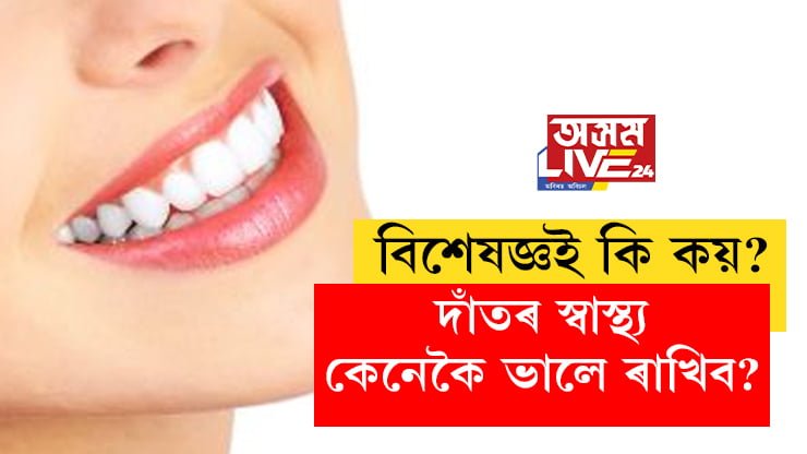 দাঁতৰ স্বাস্থ্য কেনেকৈ ভালে ৰাখিব? বিশেষজ্ঞই কি কয়?