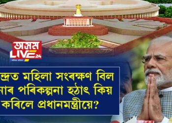 জনপ্ৰিয়তা কমিলে বঢ়োৱাৰ কৌশল প্রধানমন্ত্ৰীয়ে জানে! কেন্দ্ৰত মহিলা সংৰক্ষণ বিল অনাৰ পৰিকল্পনা হঠাৎ কিয় কৰিলে প্ৰধানমন্ত্ৰীয়ে?