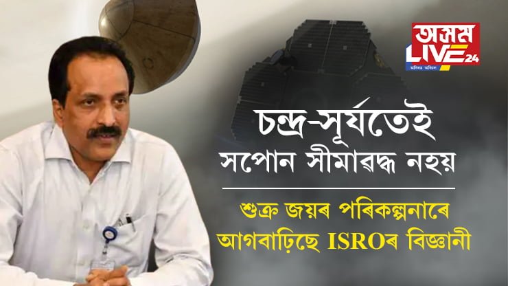 চন্দ্ৰ-সূৰ্যতেই সপোন সীমাৱদ্ধ হৈ থাকিব জানো? এইবাৰ শুক্ৰ জয় কৰাৰ মন ISROৰ বিজ্ঞানীৰ, শুক্ৰ অভিযানক লৈ বিশেষ ঘোষণা ইছৰো প্ৰধান এছ সোমনাথৰ