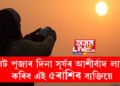 দ্বি-পুষ্কৰ যোগ, ষট পূজাৰ দিনা সূৰ্যৰ আশীৰ্বাদ লাভ কৰিব এই ৫ৰাশিৰ ব্যক্তিয়ে