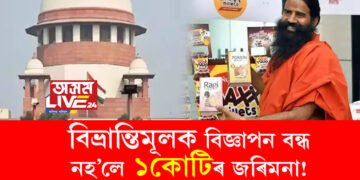 বিভ্ৰান্তিমূলক বিজ্ঞাপন বন্ধ নহ’লে ১কোটিৰ জৰিমনা! পতঞ্জলিক সঁকীয়াই দিলে উচ্চতম ন্যায়ালয়ে