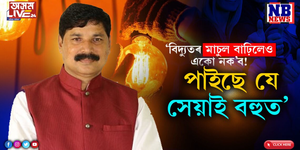বিদ্যুতৰ দাম বাঢ়িলেও একো নক’ব! ভৱেশ কলিতাই ক’লে-পাইছে যে, সেয়াই বহুত…