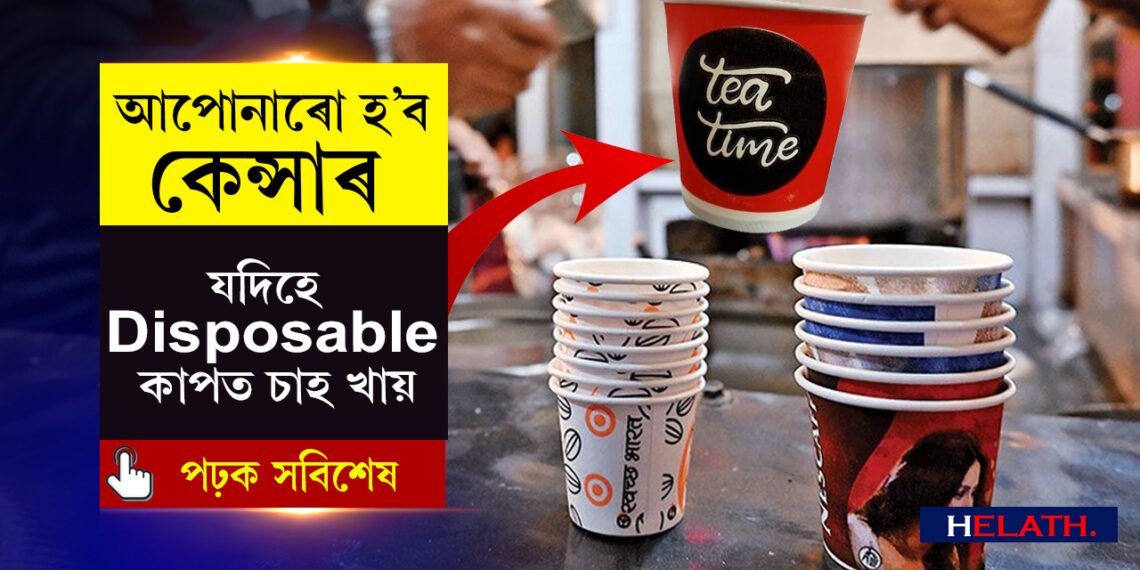 ডিচ’পজেব্যল (Disposable) কাপত চাহ খাই নেকি? আপোনাৰ কেন্সাৰ হোৱাটো খাটাং!