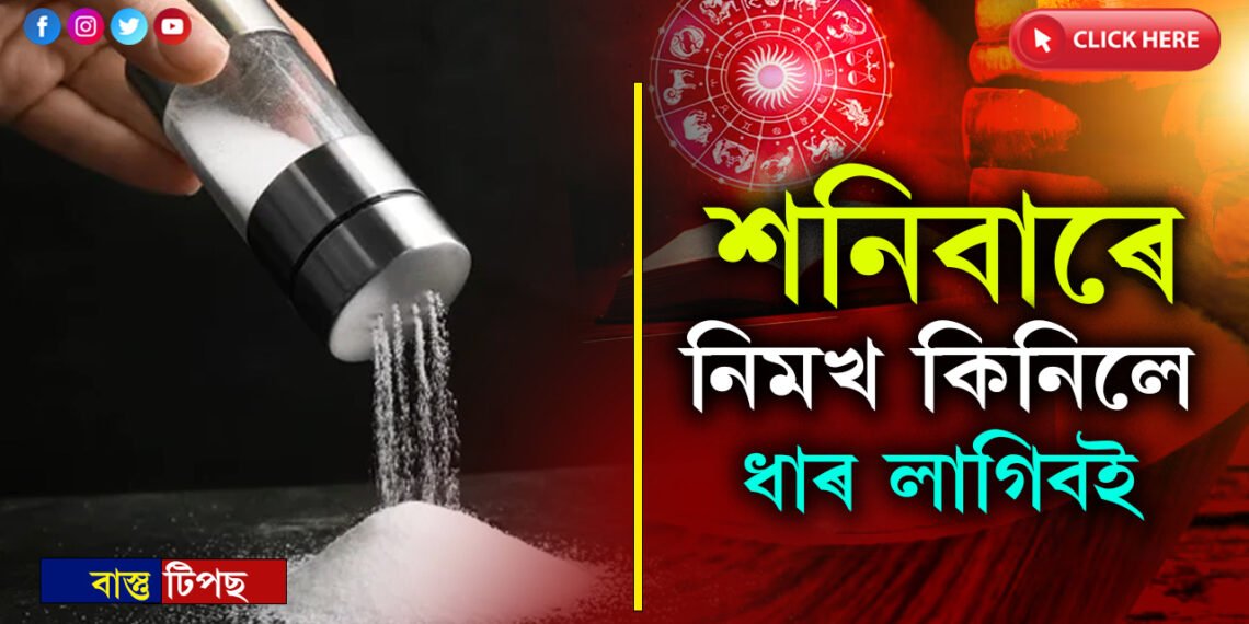 মনত ৰাখকঃ শনিবাৰে যদি নিমখ কিনে, টেটুলৈকে লাগিব ধাৰ…