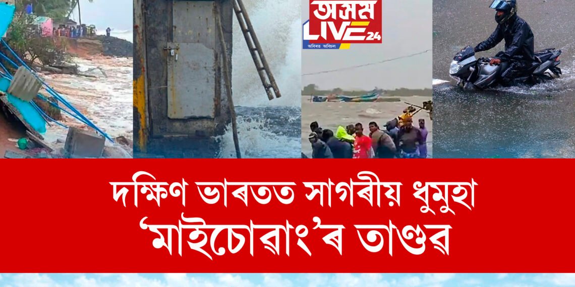 ভয়ংকৰ ৰূপত আহি আছে ‘মাইচোৱাং’। দক্ষিণ ভাৰতত সাগৰীয় ধুমুহা মাইচোৱাঙৰ তাণ্ডৱ